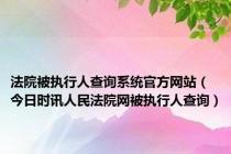 法院被执行人查询系统官方网站（今日时讯人民法院网被执行人查询）