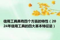 信用工具具有四个方面的特性（2024年信用工具的四大基本特征是）