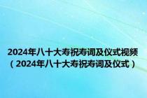 2024年八十大寿祝寿词及仪式视频（2024年八十大寿祝寿词及仪式）