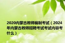 2020内蒙古教师编制考试（2024年内蒙古教师招聘考试考试内容考什么）