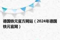 德国铁元官方网站（2024年德国铁元官网）