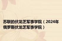 苏联的伏龙芝军事学院（2024年俄罗斯伏龙芝军事学院）