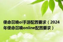 使命召唤ol手游配置要求（2024年使命召唤online配置要求）