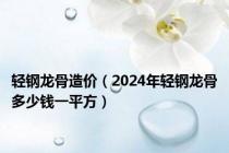 轻钢龙骨造价（2024年轻钢龙骨多少钱一平方）