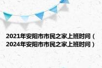 2021年安阳市市民之家上班时间（2024年安阳市市民之家上班时间）