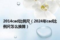 2014cad比例尺（2024年cad比例尺怎么换算）