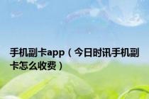 手机副卡app（今日时讯手机副卡怎么收费）