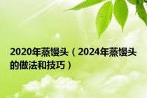 2020年蒸馒头（2024年蒸馒头的做法和技巧）