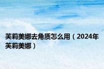 芙莉美娜去角质怎么用（2024年芙莉美娜）