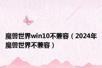 魔兽世界win10不兼容（2024年魔兽世界不兼容）