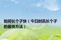 如何长个子快（今日时讯长个子的最快方法）