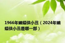 1966年蝙蝠侠小丑（2024年蝙蝠侠小丑是哪一部）