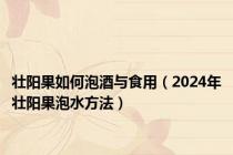 壮阳果如何泡酒与食用（2024年壮阳果泡水方法）