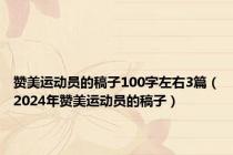 赞美运动员的稿子100字左右3篇（2024年赞美运动员的稿子）