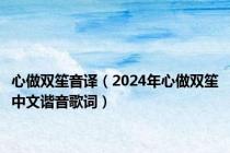 心做双笙音译（2024年心做双笙中文谐音歌词）