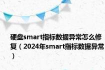 硬盘smart指标数据异常怎么修复（2024年smart指标数据异常）