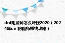 dnf附魔师怎么赚钱2020（2024年dnf附魔师赚钱攻略）