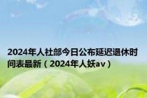 2024年人社部今日公布延迟退休时间表最新（2024年人妖av）