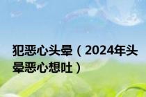 犯恶心头晕（2024年头晕恶心想吐）