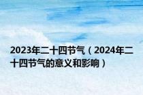 2023年二十四节气（2024年二十四节气的意义和影响）