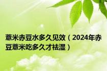 薏米赤豆水多久见效（2024年赤豆薏米吃多久才祛湿）