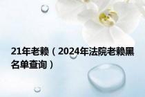 21年老赖（2024年法院老赖黑名单查询）