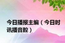 今日播报主编（今日时讯播音腔）