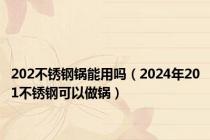 202不锈钢锅能用吗（2024年201不锈钢可以做锅）