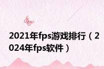 2021年fps游戏排行（2024年fps软件）