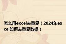 怎么用excel去重复（2024年excel如何去重复数据）