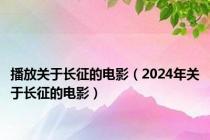 播放关于长征的电影（2024年关于长征的电影）