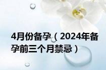 4月份备孕（2024年备孕前三个月禁忌）