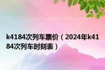 k4184次列车票价（2024年k4184次列车时刻表）