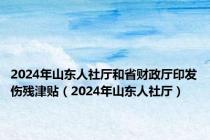 2024年山东人社厅和省财政厅印发伤残津贴（2024年山东人社厅）