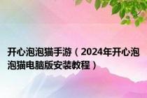 开心泡泡猫手游（2024年开心泡泡猫电脑版安装教程）