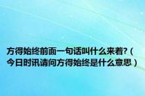 方得始终前面一句话叫什么来着?（今日时讯请问方得始终是什么意思）