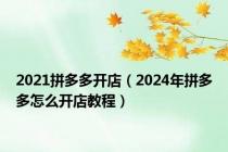 2021拼多多开店（2024年拼多多怎么开店教程）