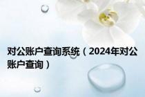 对公账户查询系统（2024年对公账户查询）