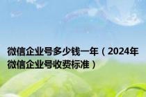 微信企业号多少钱一年（2024年微信企业号收费标准）