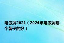 电饭煲2021（2024年电饭煲哪个牌子的好）