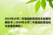 2024年小学二年级读的英语绘本故事有哪些书（2024年小学二年级读的英语绘本故事有哪些）