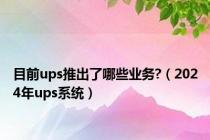 目前ups推出了哪些业务?（2024年ups系统）