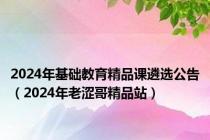 2024年基础教育精品课遴选公告（2024年老涩哥精品站）