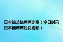 日本综艺挠痒痒比赛（今日时讯日本挠痒痒处罚视频）