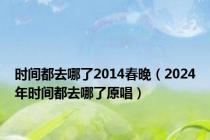 时间都去哪了2014春晚（2024年时间都去哪了原唱）