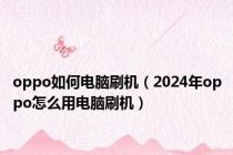 oppo如何电脑刷机（2024年oppo怎么用电脑刷机）