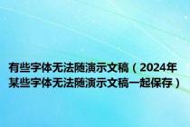 有些字体无法随演示文稿（2024年某些字体无法随演示文稿一起保存）