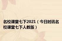 名校课堂七下2021（今日时讯名校课堂七下人教版）