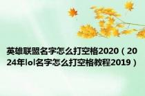 英雄联盟名字怎么打空格2020（2024年lol名字怎么打空格教程2019）