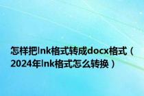 怎样把lnk格式转成docx格式（2024年lnk格式怎么转换）